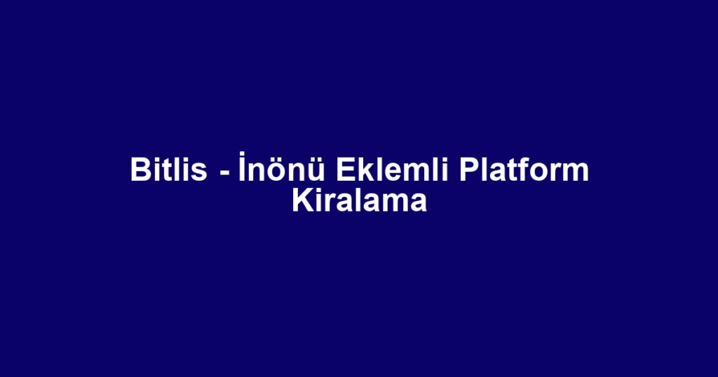Bitlis - İnönü Eklemli Platform Kiralama