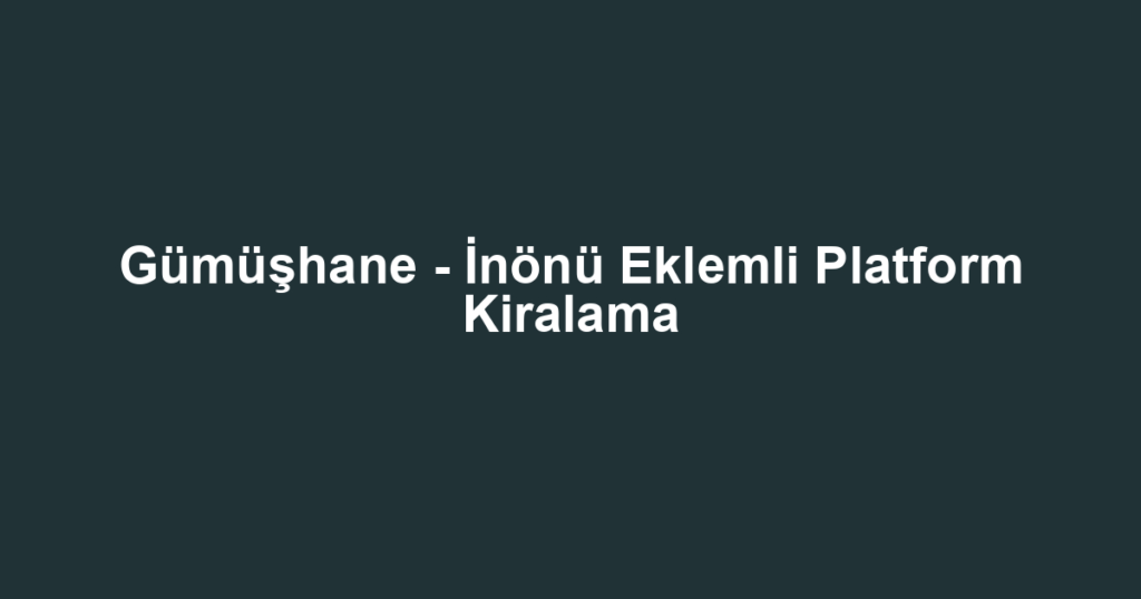 Gümüşhane - İnönü Eklemli Platform Kiralama
