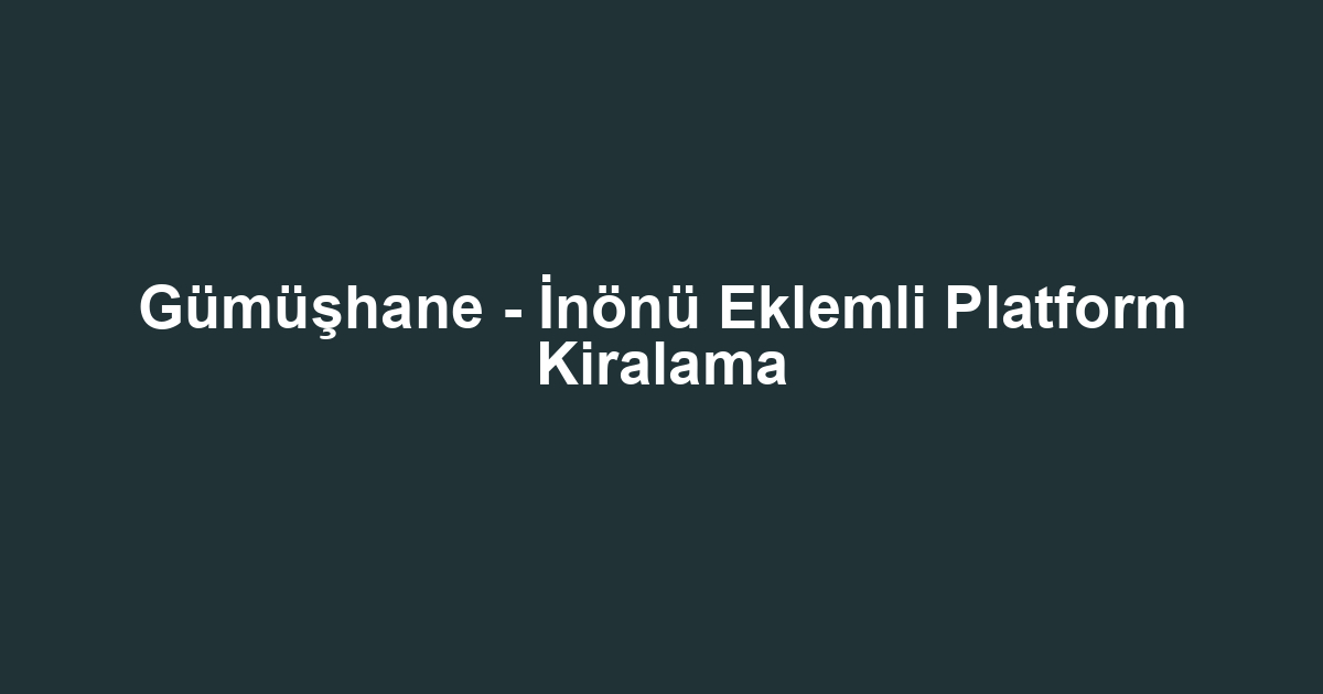 Gümüşhane - İnönü Eklemli Platform Kiralama