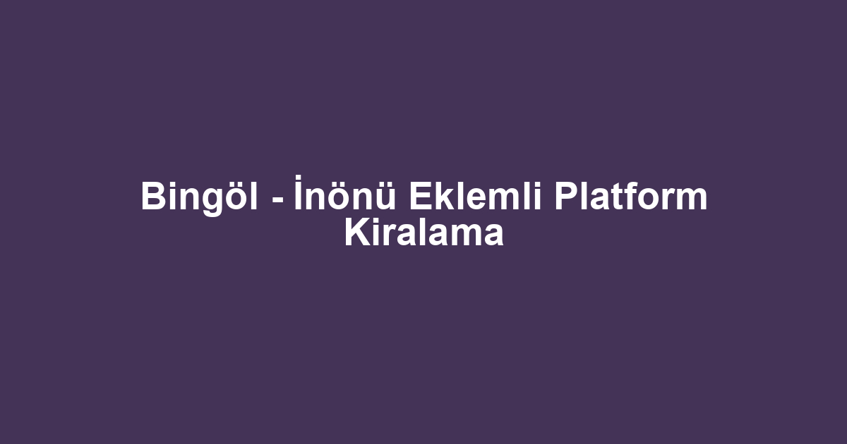Bingöl - İnönü Eklemli Platform Kiralama
