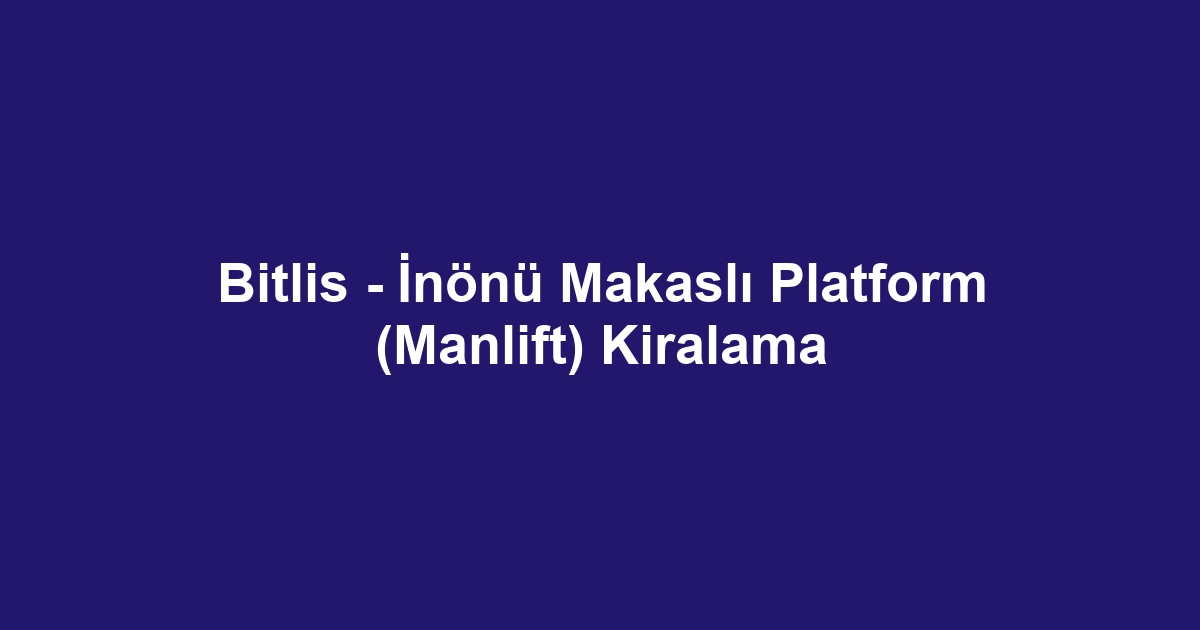 Bitlis - İnönü Makaslı Platform (Manlift) Kiralama