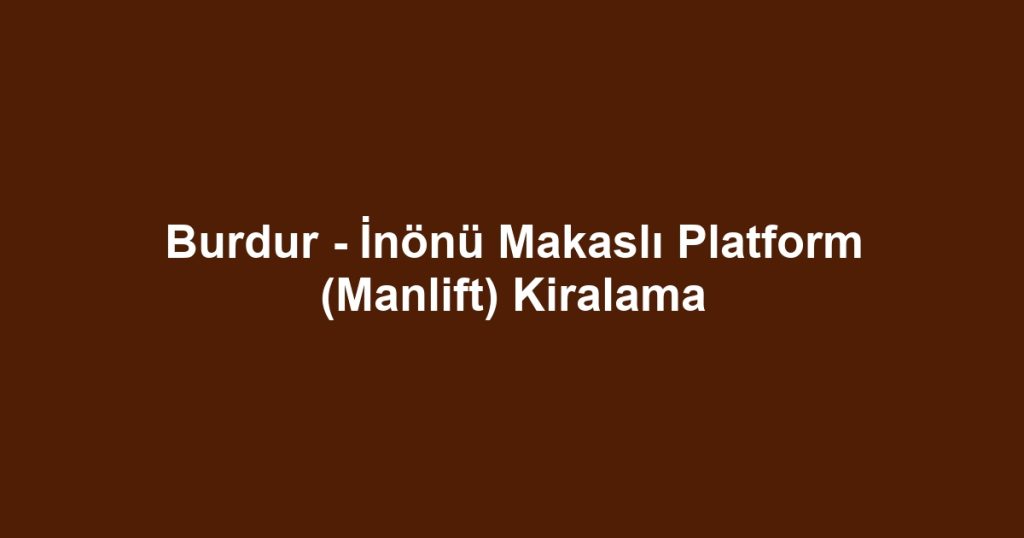 Burdur - İnönü Makaslı Platform (Manlift) Kiralama