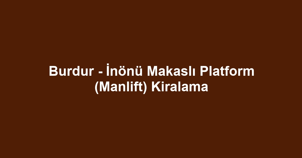 Burdur - İnönü Makaslı Platform (Manlift) Kiralama