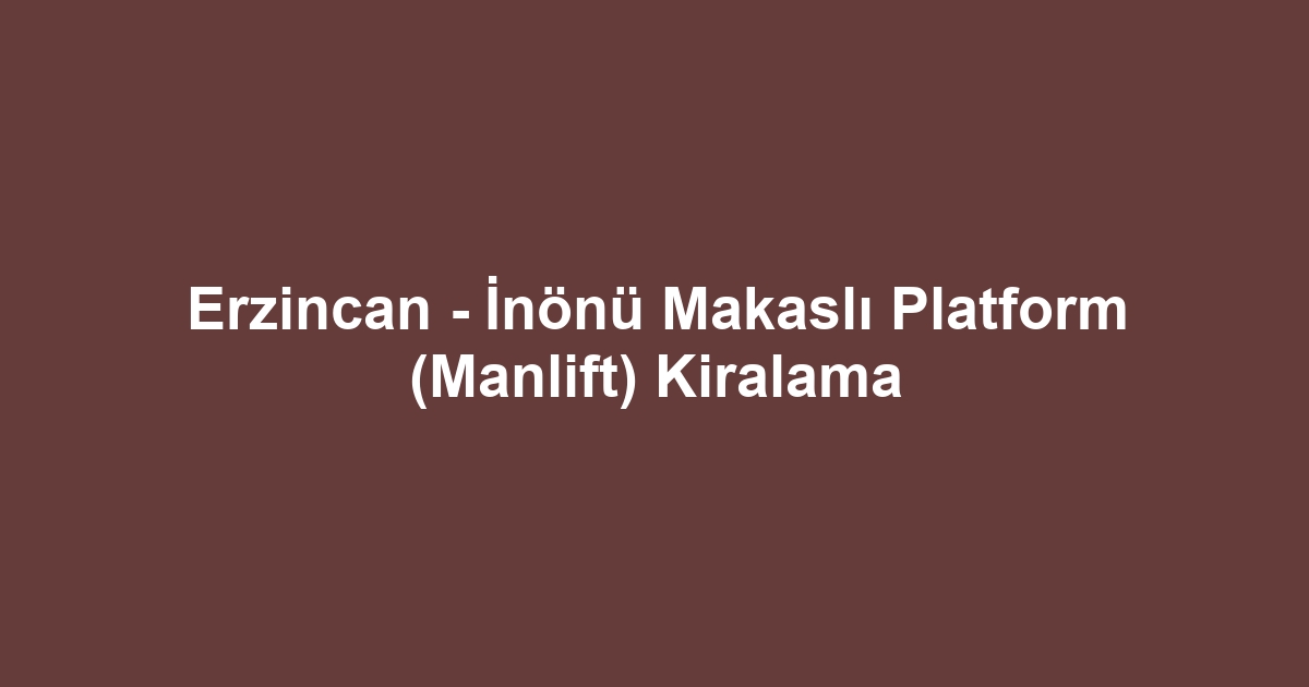 Erzincan - İnönü Makaslı Platform (Manlift) Kiralama