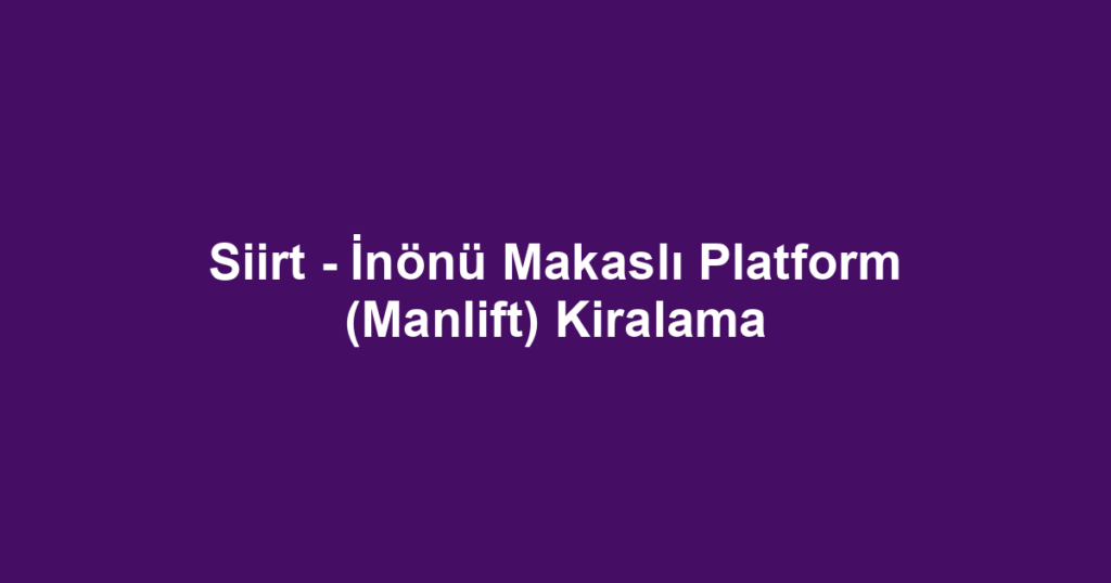 Siirt - İnönü Makaslı Platform (Manlift) Kiralama