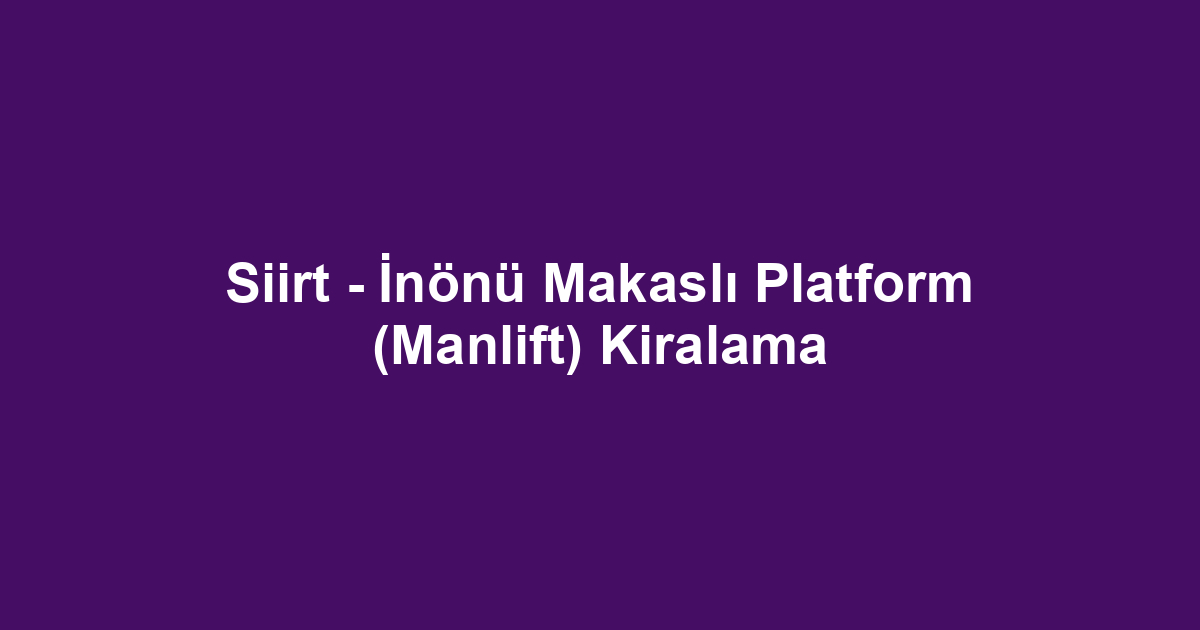 Siirt - İnönü Makaslı Platform (Manlift) Kiralama
