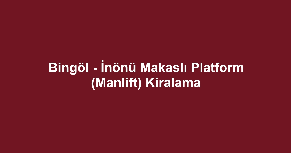 Bingöl - İnönü Makaslı Platform (Manlift) Kiralama