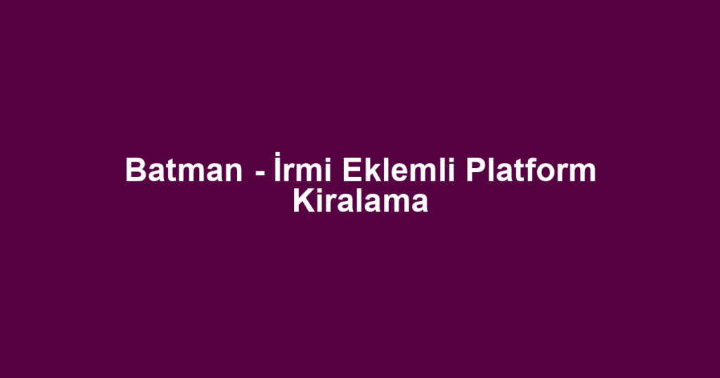 Batman - İrmi Eklemli Platform Kiralama