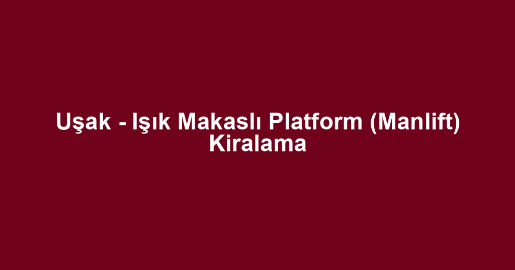 Uşak - Işık Makaslı Platform (Manlift) Kiralama
