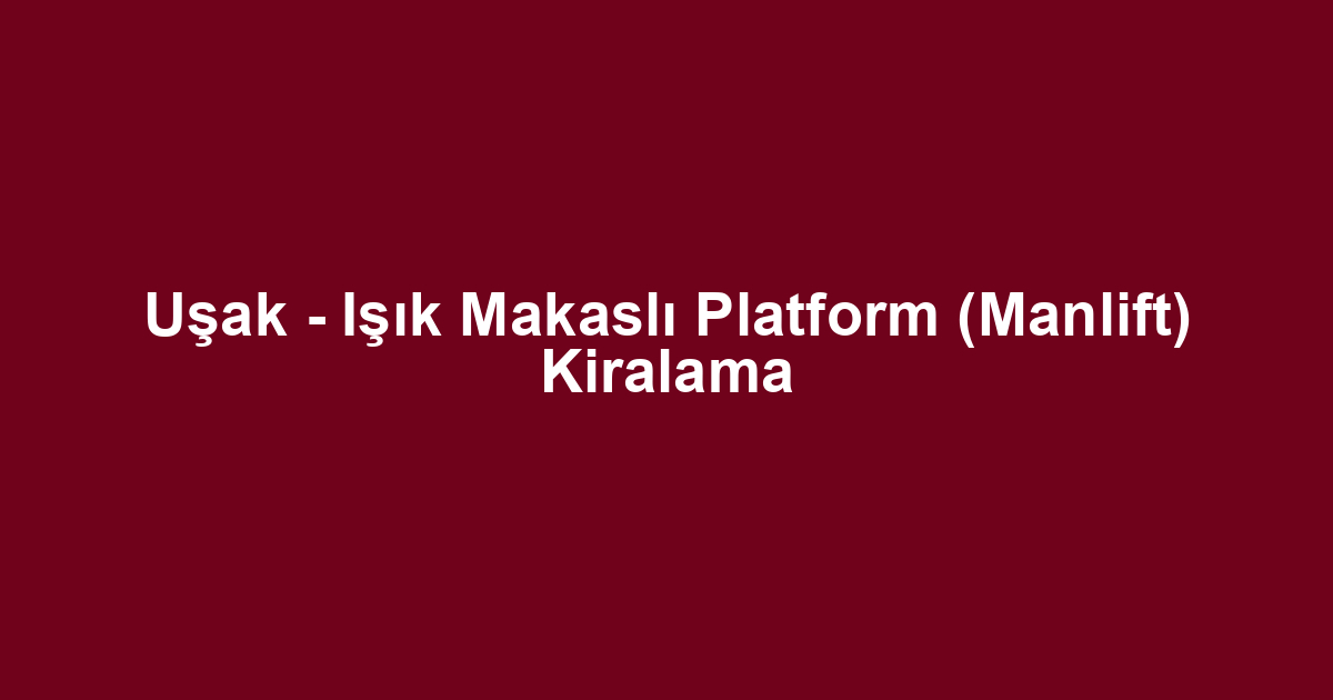 Uşak - Işık Makaslı Platform (Manlift) Kiralama