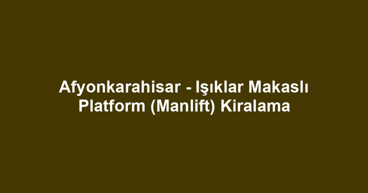 Afyonkarahisar - Işıklar Makaslı Platform (Manlift) Kiralama