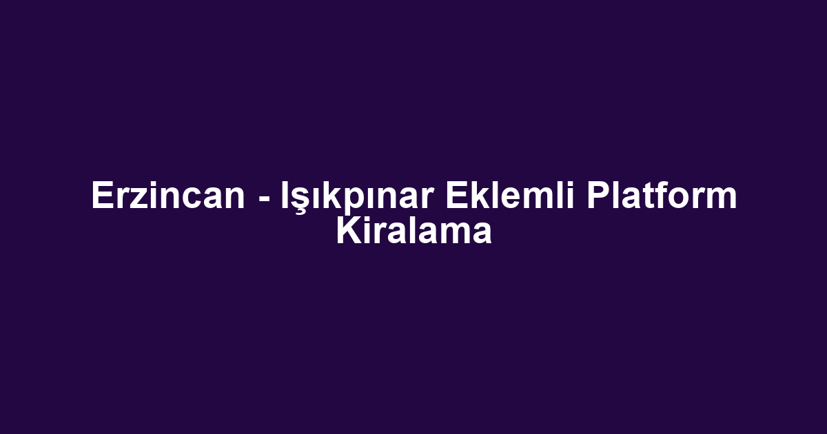 Erzincan - Işıkpınar Eklemli Platform Kiralama