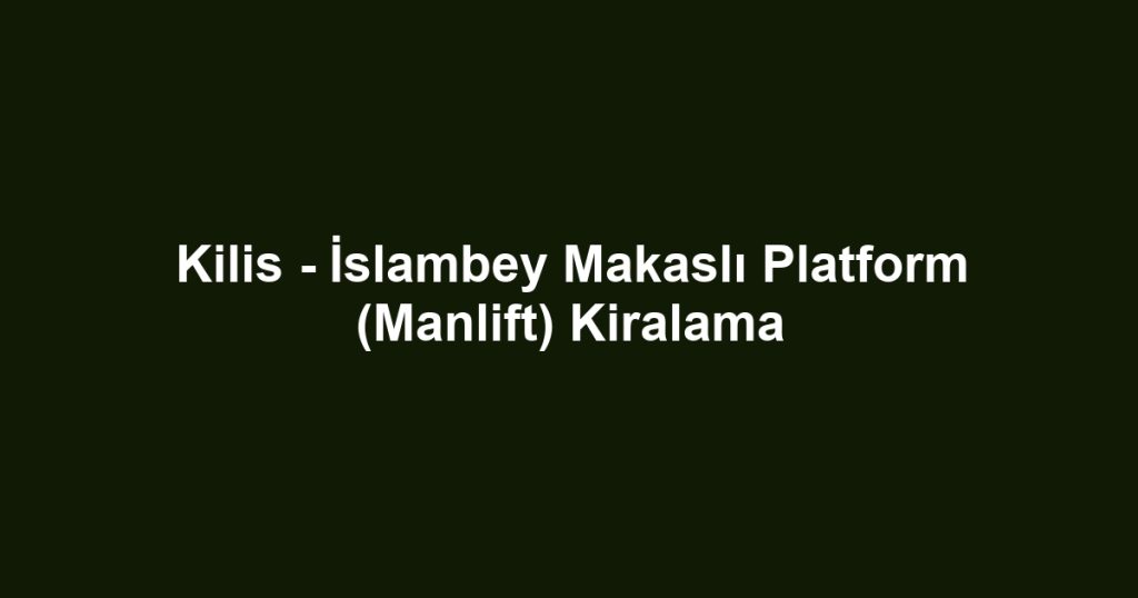 Kilis - İslambey Makaslı Platform (Manlift) Kiralama