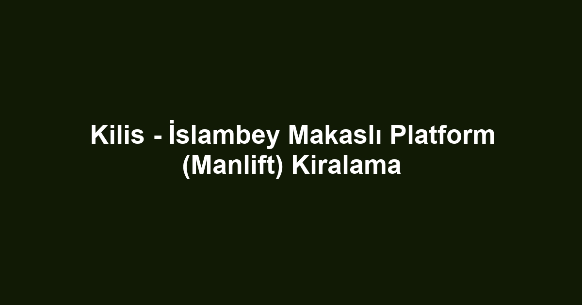 Kilis - İslambey Makaslı Platform (Manlift) Kiralama