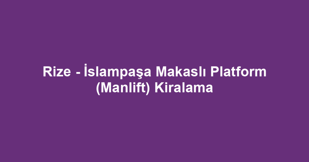 Rize - İslampaşa Makaslı Platform (Manlift) Kiralama