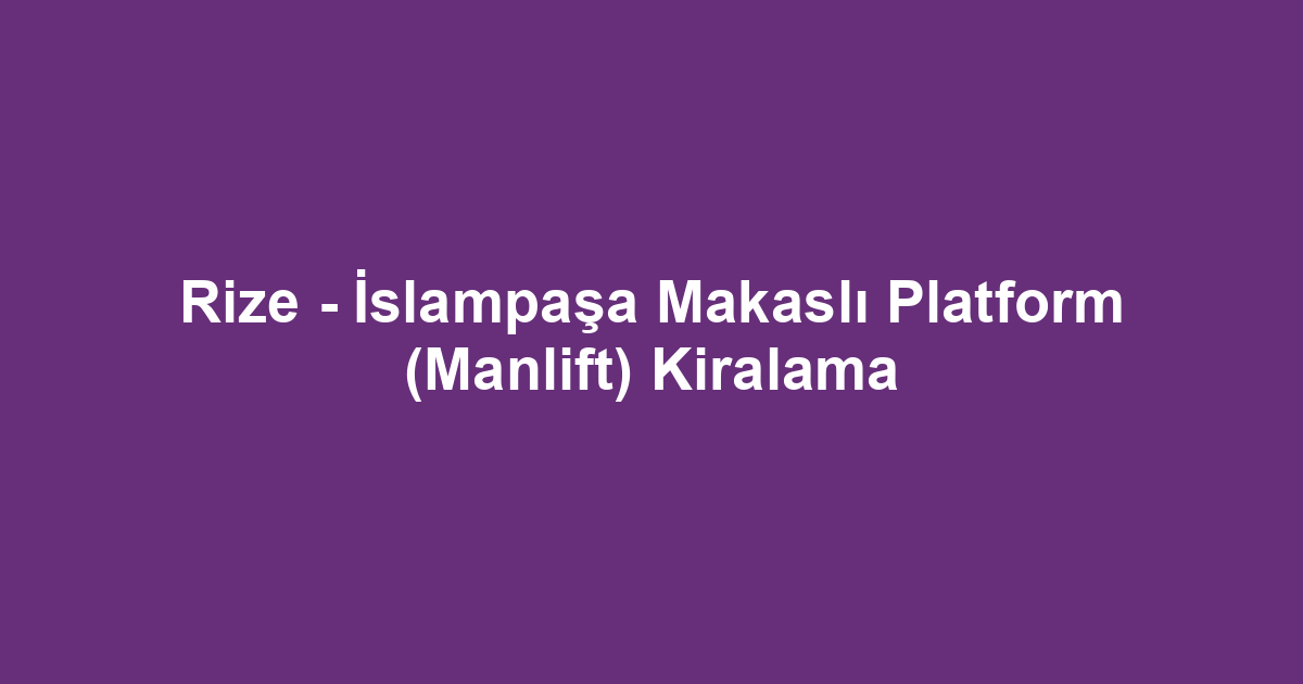 Rize - İslampaşa Makaslı Platform (Manlift) Kiralama