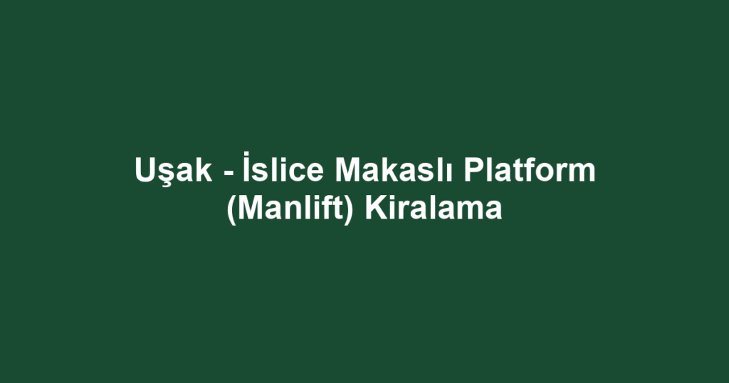 Uşak - İslice Makaslı Platform (Manlift) Kiralama