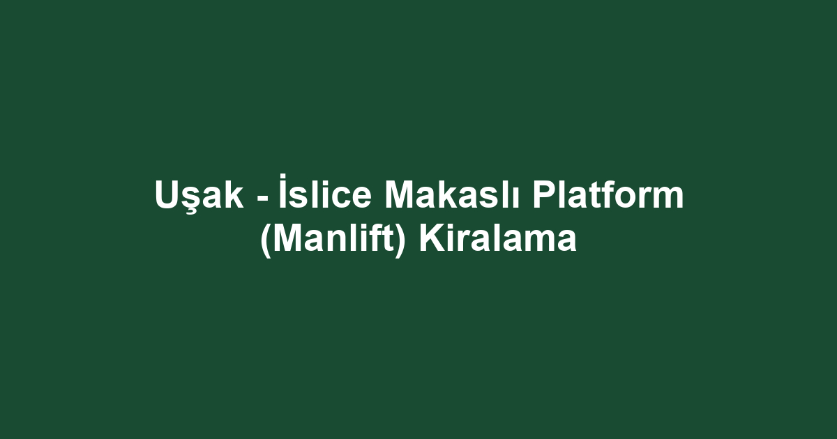 Uşak - İslice Makaslı Platform (Manlift) Kiralama