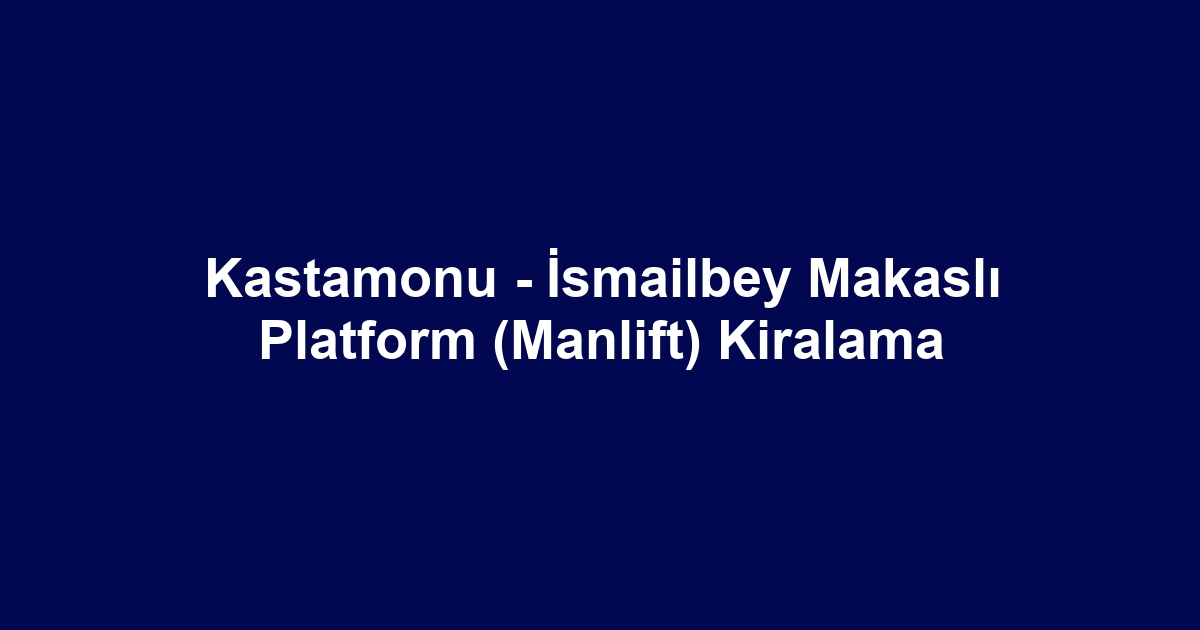 Kastamonu - İsmailbey Makaslı Platform (Manlift) Kiralama