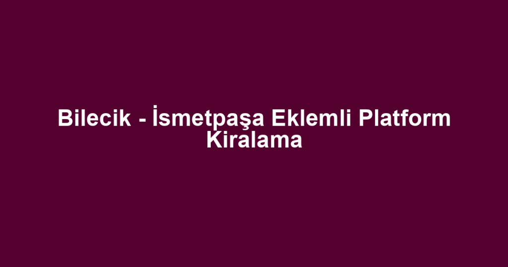 Bilecik - İsmetpaşa Eklemli Platform Kiralama