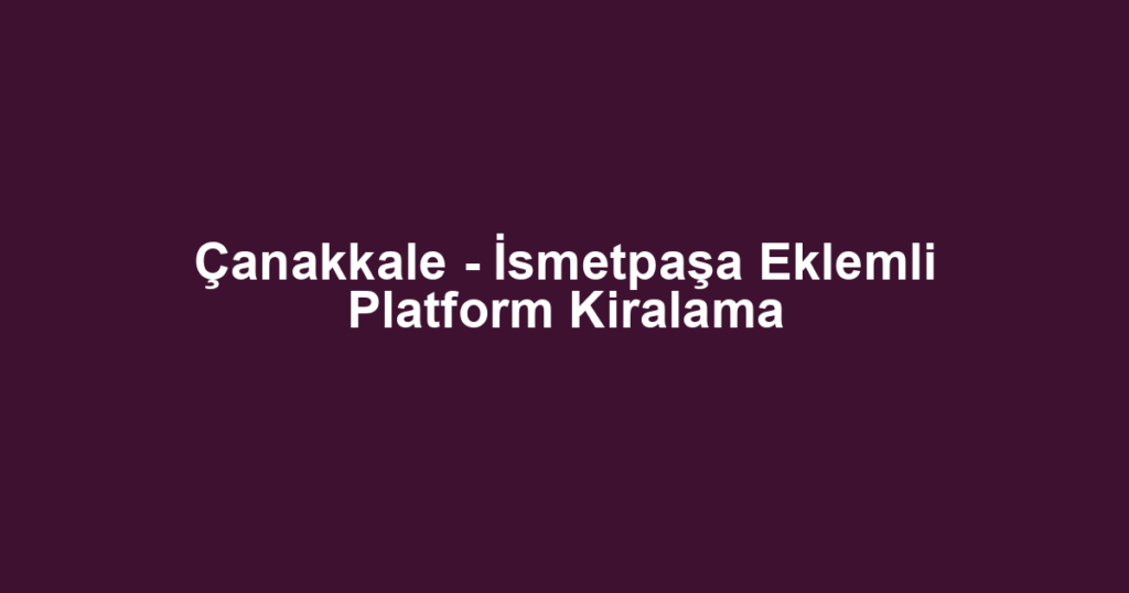 Çanakkale - İsmetpaşa Eklemli Platform Kiralama