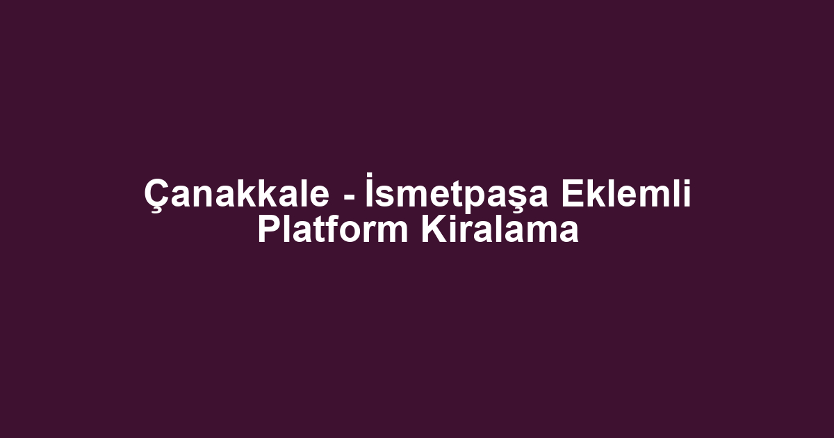 Çanakkale - İsmetpaşa Eklemli Platform Kiralama