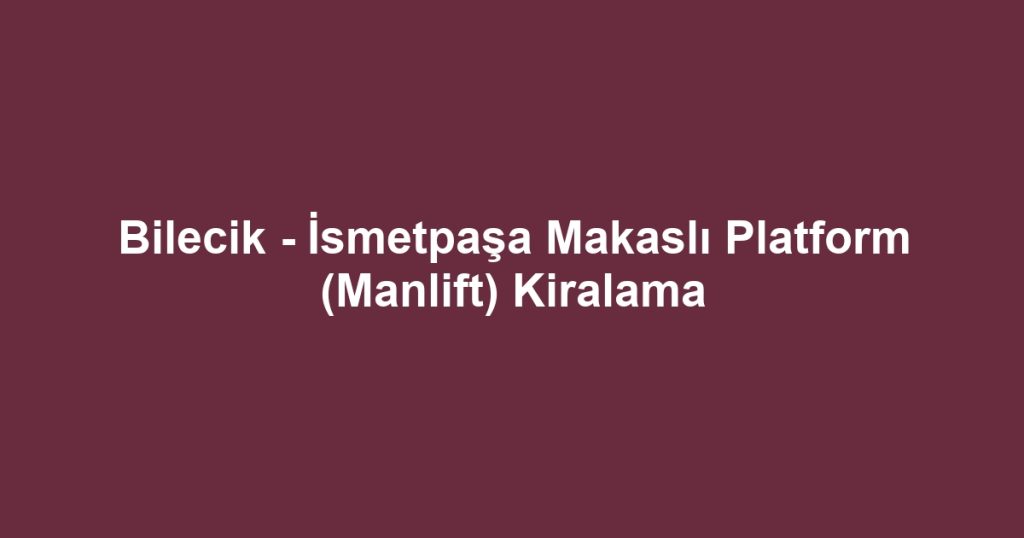 Bilecik - İsmetpaşa Makaslı Platform (Manlift) Kiralama