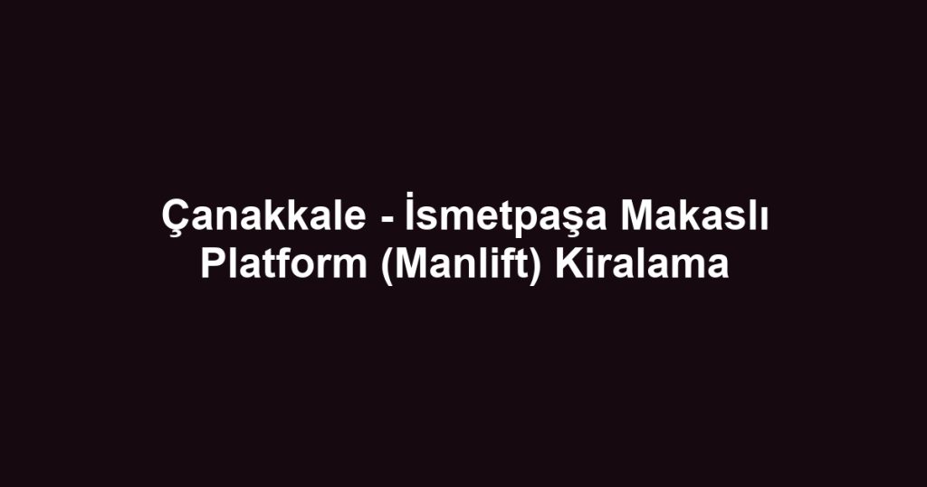 Çanakkale - İsmetpaşa Makaslı Platform (Manlift) Kiralama