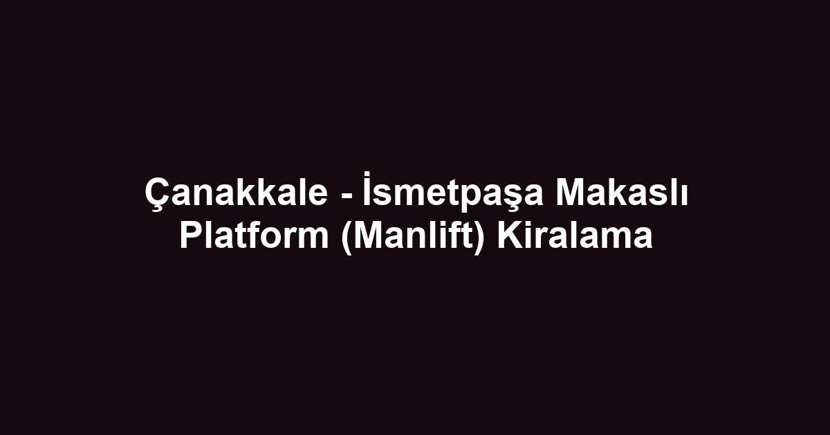 Çanakkale - İsmetpaşa Makaslı Platform (Manlift) Kiralama