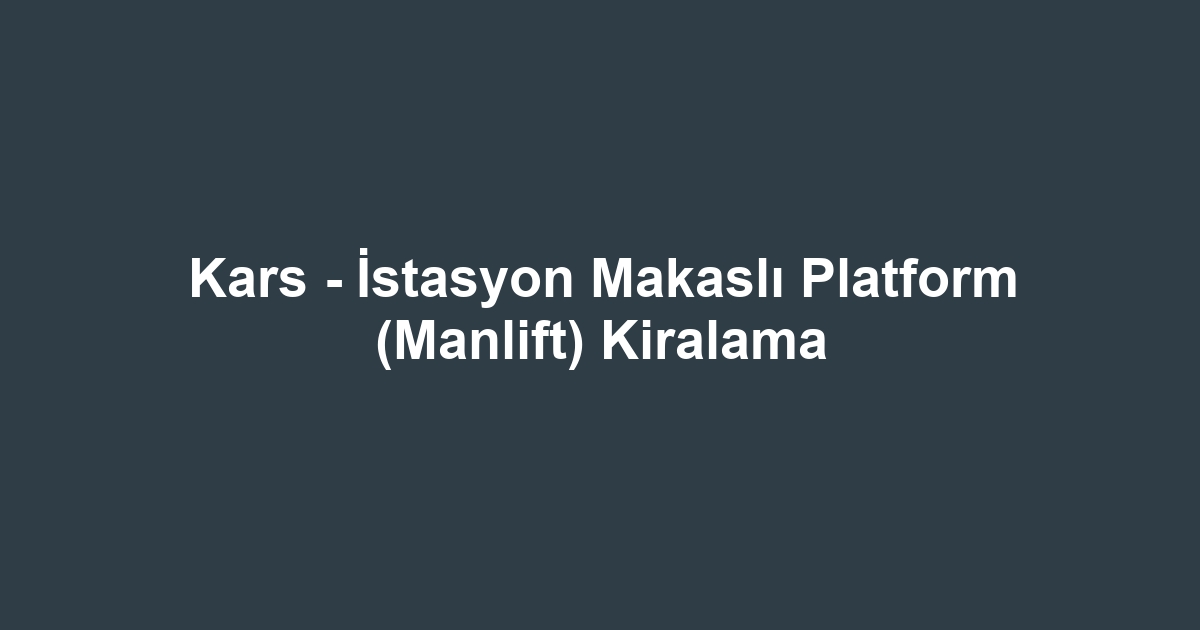 Kars - İstasyon Makaslı Platform (Manlift) Kiralama