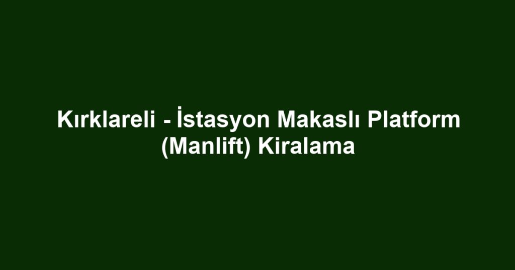 Kırklareli - İstasyon Makaslı Platform (Manlift) Kiralama