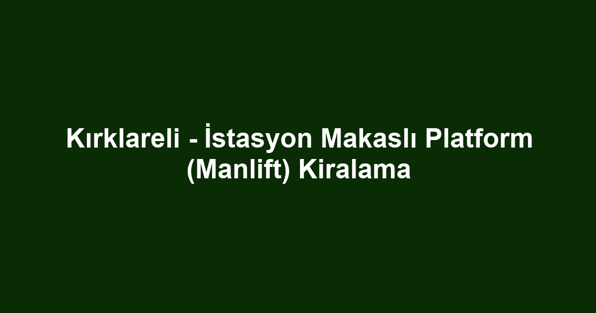 Kırklareli - İstasyon Makaslı Platform (Manlift) Kiralama
