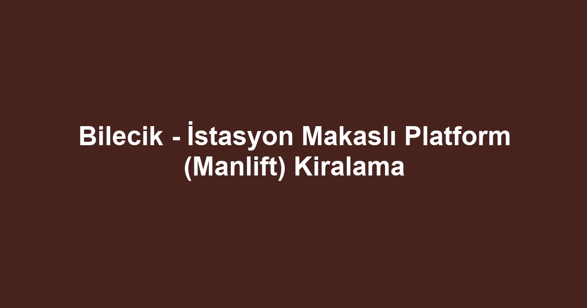 Bilecik - İstasyon Makaslı Platform (Manlift) Kiralama
