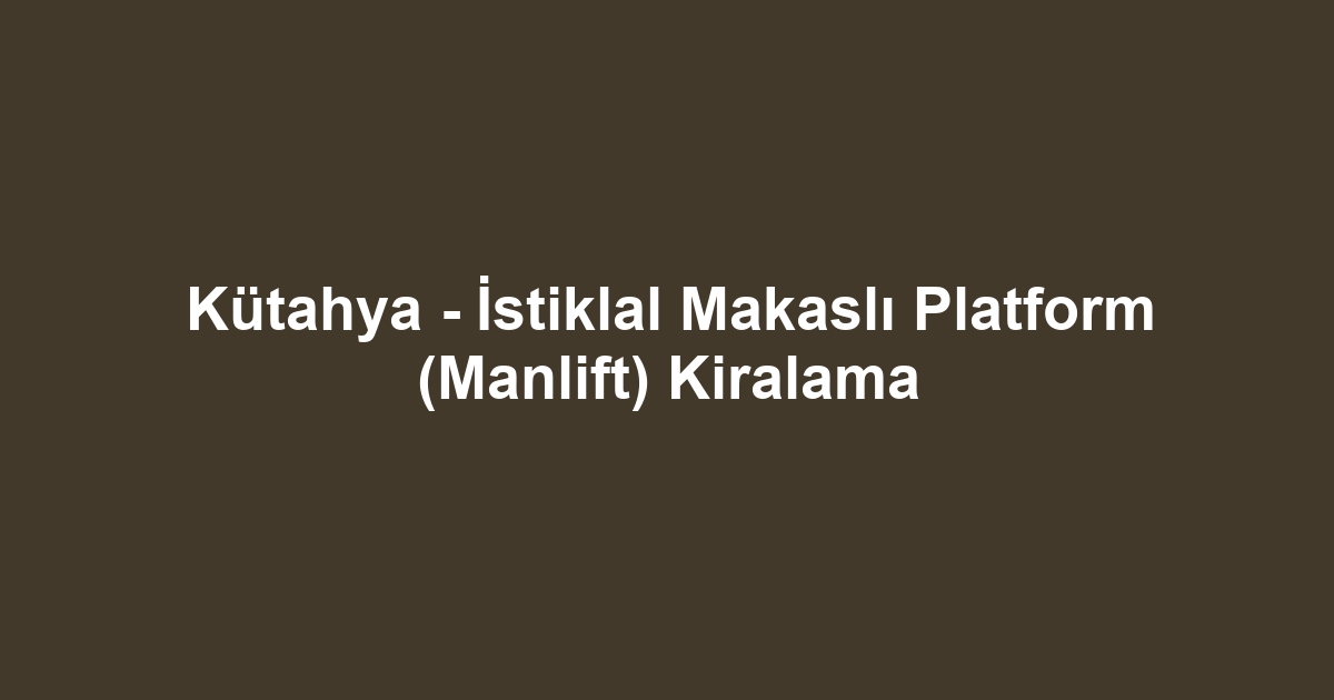 Kütahya - İstiklal Makaslı Platform (Manlift) Kiralama