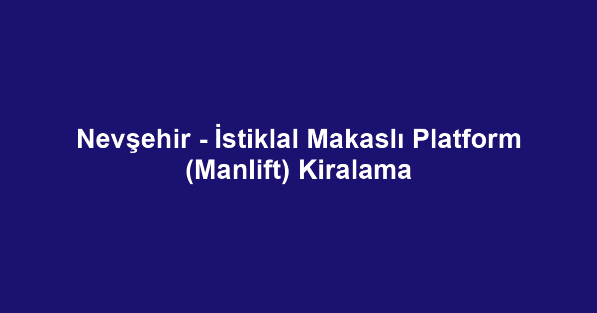Nevşehir - İstiklal Makaslı Platform (Manlift) Kiralama