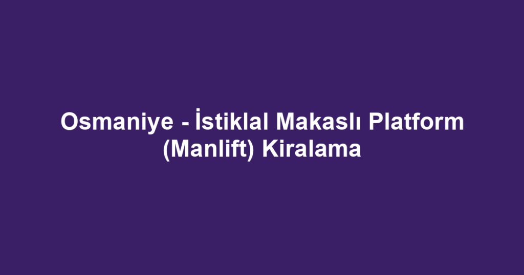 Osmaniye - İstiklal Makaslı Platform (Manlift) Kiralama