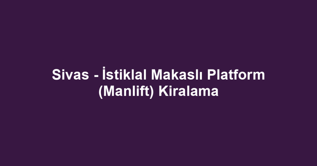 Sivas - İstiklal Makaslı Platform (Manlift) Kiralama