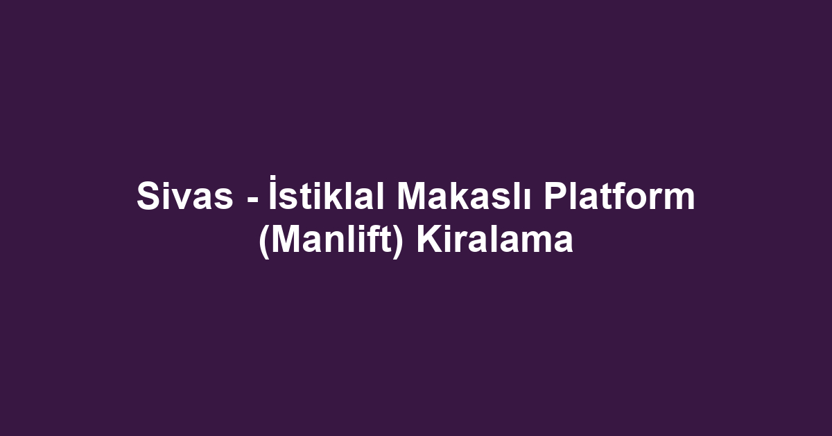Sivas - İstiklal Makaslı Platform (Manlift) Kiralama