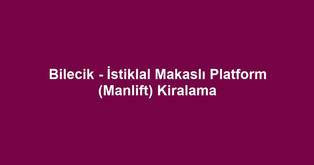 Bilecik - İstiklal Makaslı Platform (Manlift) Kiralama