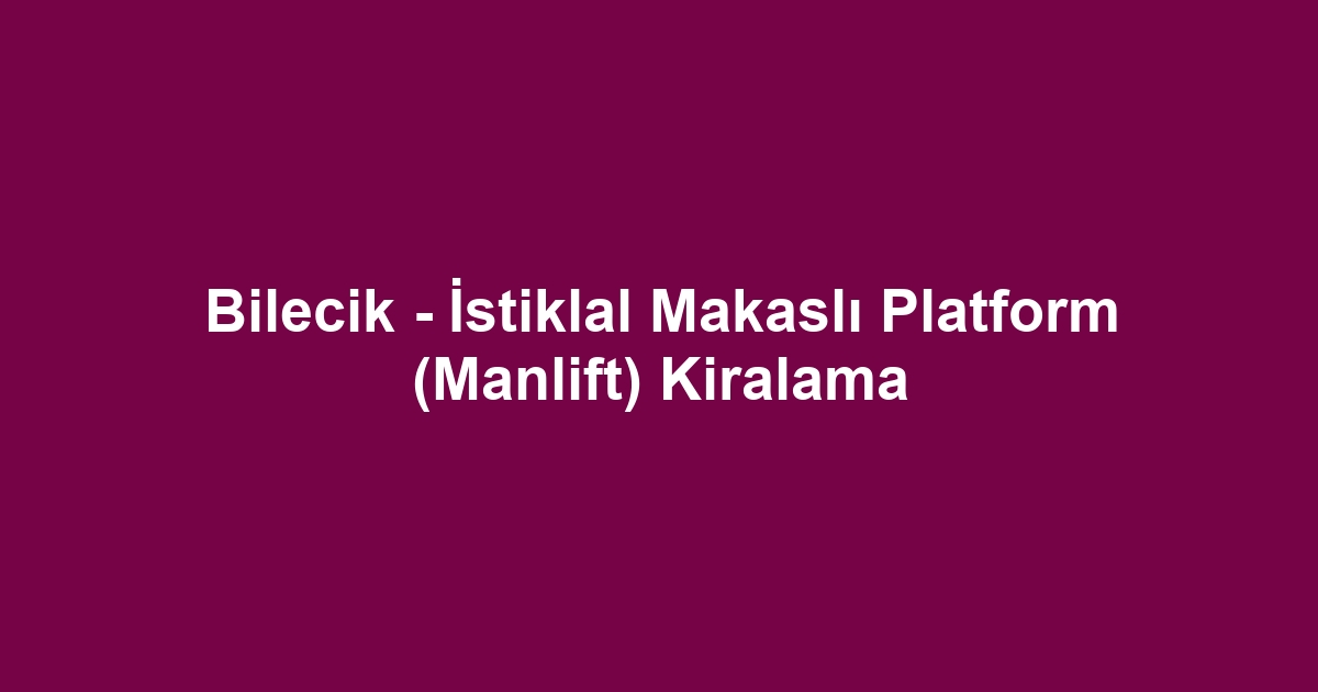 Bilecik - İstiklal Makaslı Platform (Manlift) Kiralama