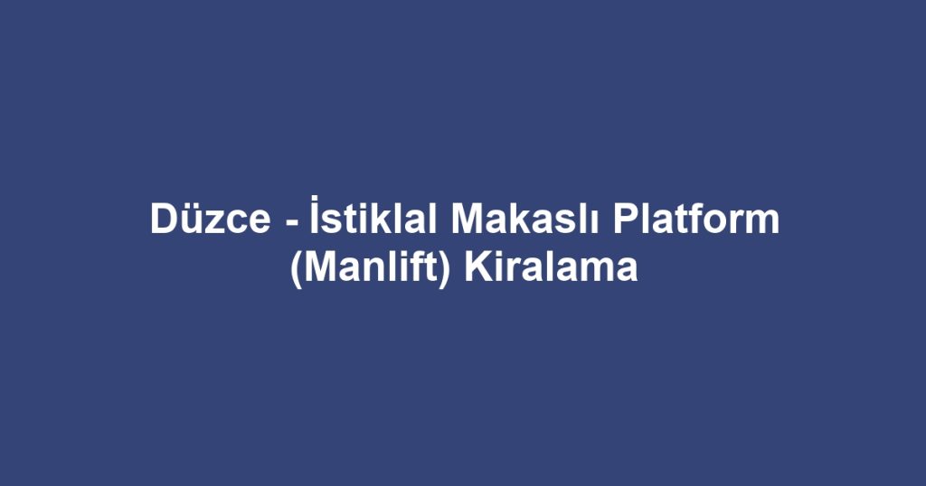 Düzce - İstiklal Makaslı Platform (Manlift) Kiralama