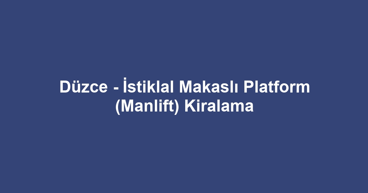 Düzce - İstiklal Makaslı Platform (Manlift) Kiralama