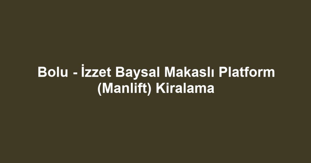 Bolu - İzzet Baysal Makaslı Platform (Manlift) Kiralama