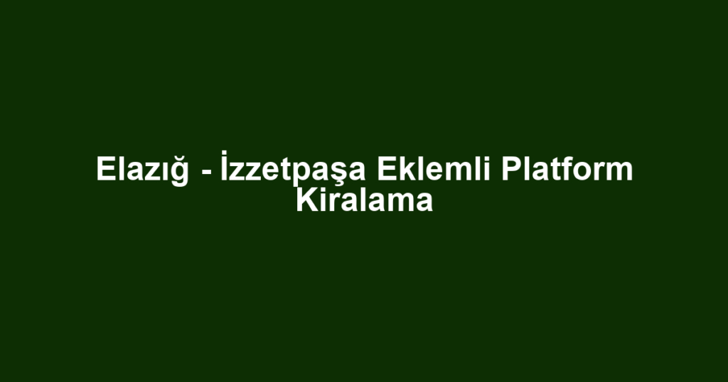 Elazığ - İzzetpaşa Eklemli Platform Kiralama