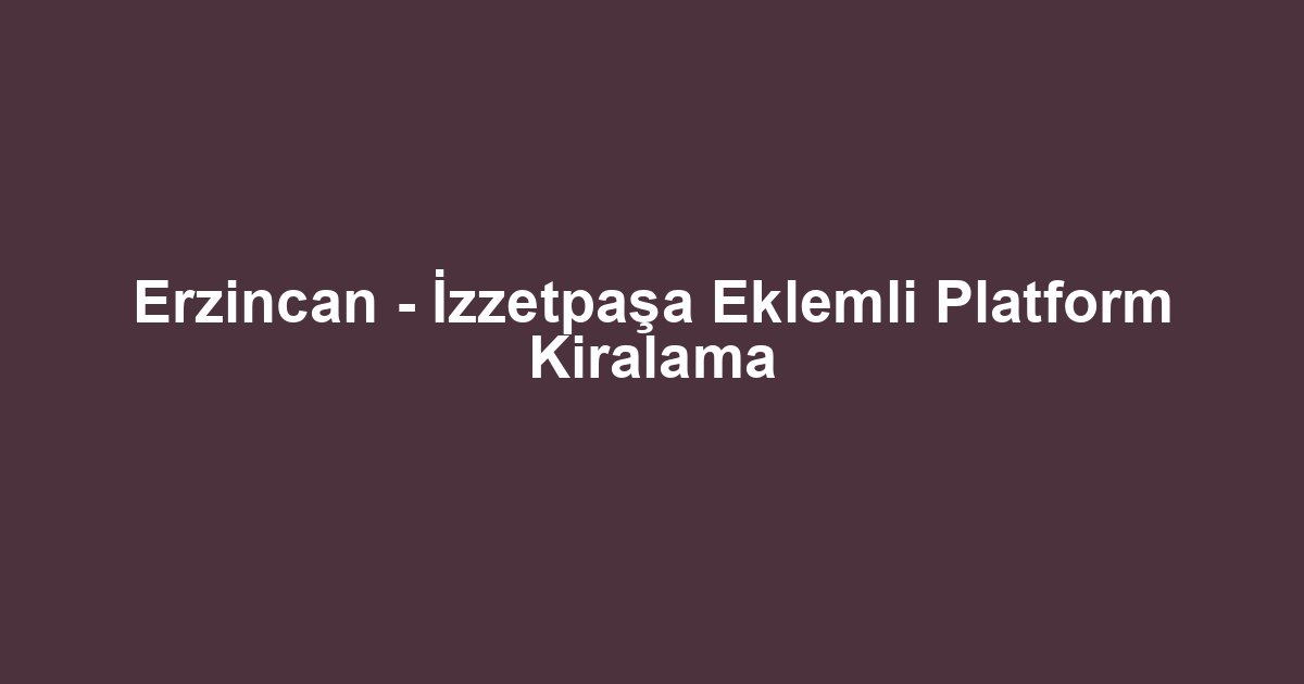Erzincan - İzzetpaşa Eklemli Platform Kiralama