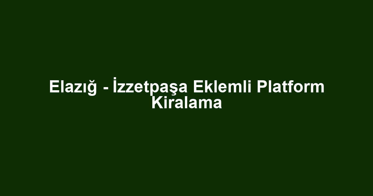 Elazığ - İzzetpaşa Eklemli Platform Kiralama