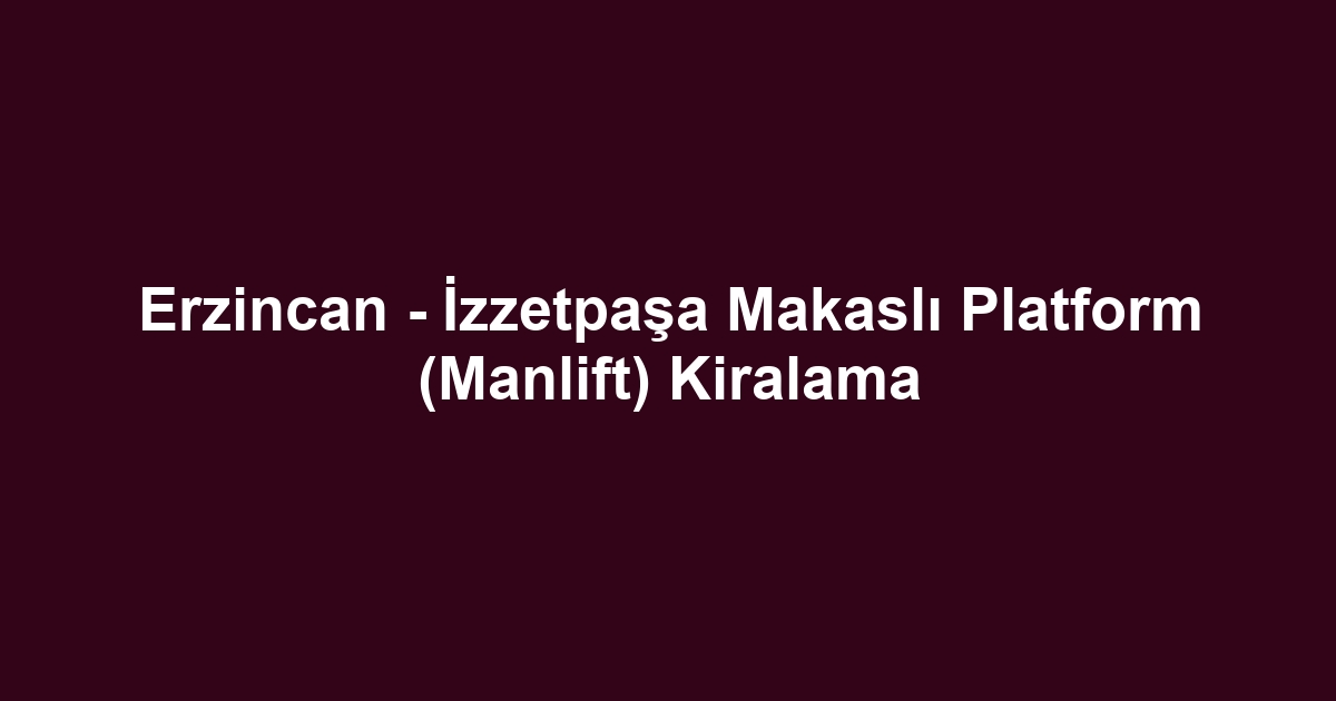 Erzincan - İzzetpaşa Makaslı Platform (Manlift) Kiralama