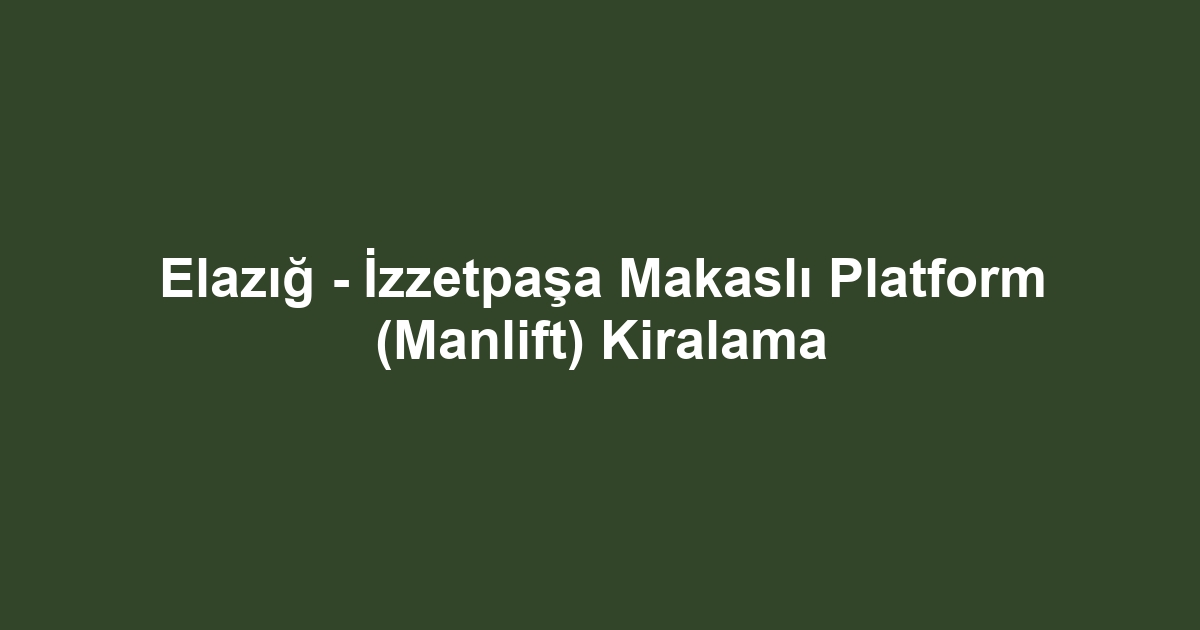 Elazığ - İzzetpaşa Makaslı Platform (Manlift) Kiralama