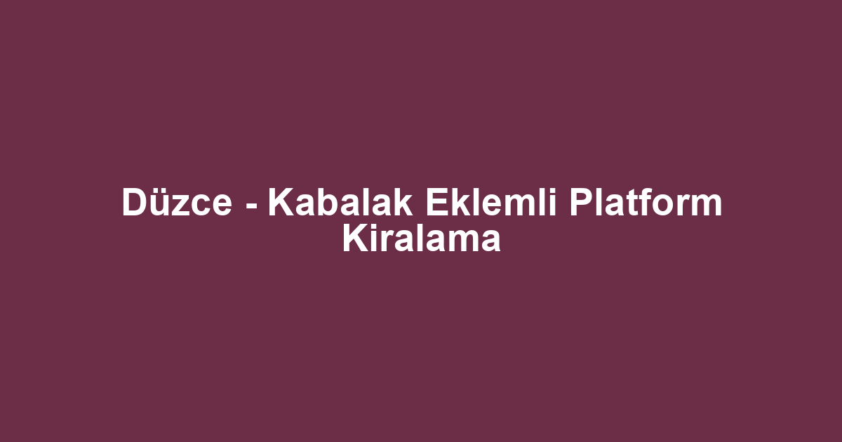 Düzce - Kabalak Eklemli Platform Kiralama