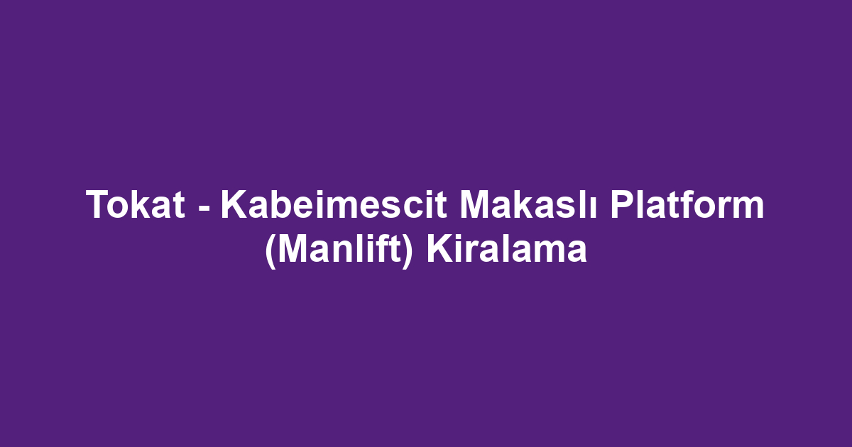 Tokat - Kabeimescit Makaslı Platform (Manlift) Kiralama